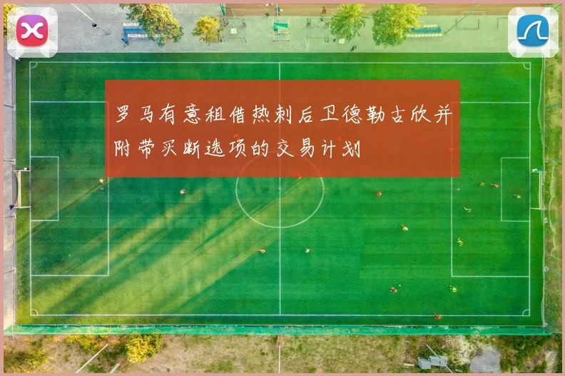 罗马有意租借热刺后卫德勒古欣并附带买断选项的交易计划