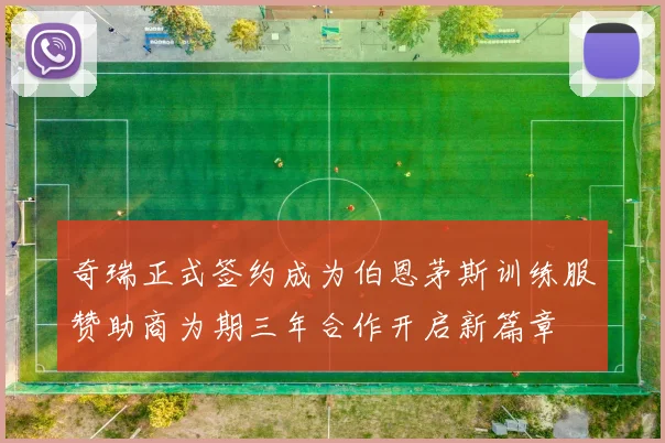 奇瑞正式签约成为伯恩茅斯训练服赞助商为期三年合作开启新篇章