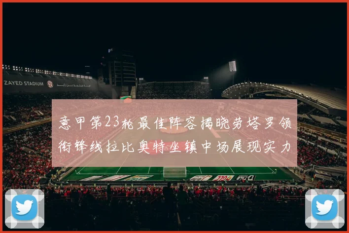 意甲第23轮最佳阵容揭晓劳塔罗领衔锋线拉比奥特坐镇中场展现实力