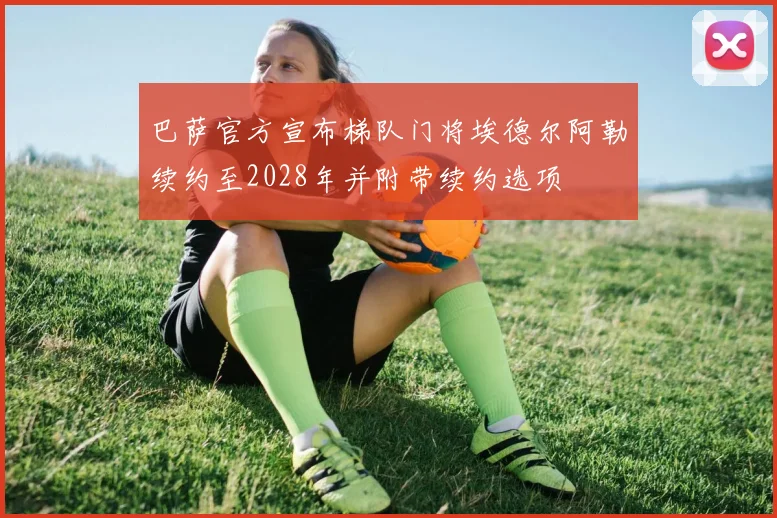 巴萨官方宣布梯队门将埃德尔阿勒续约至2028年并附带续约选项